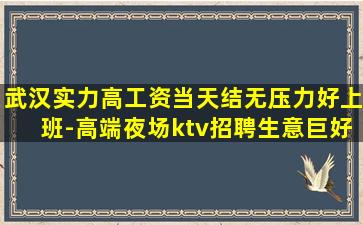 武汉实力高工资当天结无压力好上班-高端夜场ktv招聘生意巨好